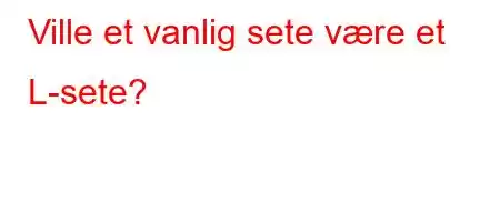 Ville et vanlig sete være et L-sete?